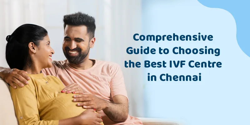 Comprehensive Guide to Choosing the Best IVF Centre in Chennai